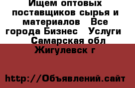 Ищем оптовых поставщиков сырья и материалов - Все города Бизнес » Услуги   . Самарская обл.,Жигулевск г.